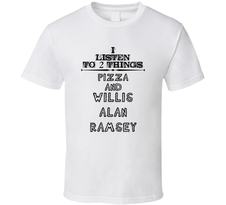 I Listen To 2 Things Pizza And Willis Alan Ramsey Funny T Shirt