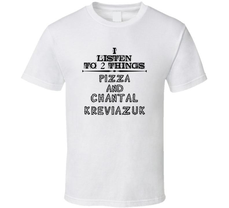 I Listen To 2 Things Pizza And Chantal Kreviazuk Funny T Shirt