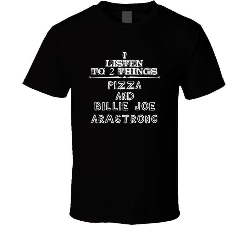 I Listen To 2 Things Pizza And Billie Joe Armstrong Cool T Shirt