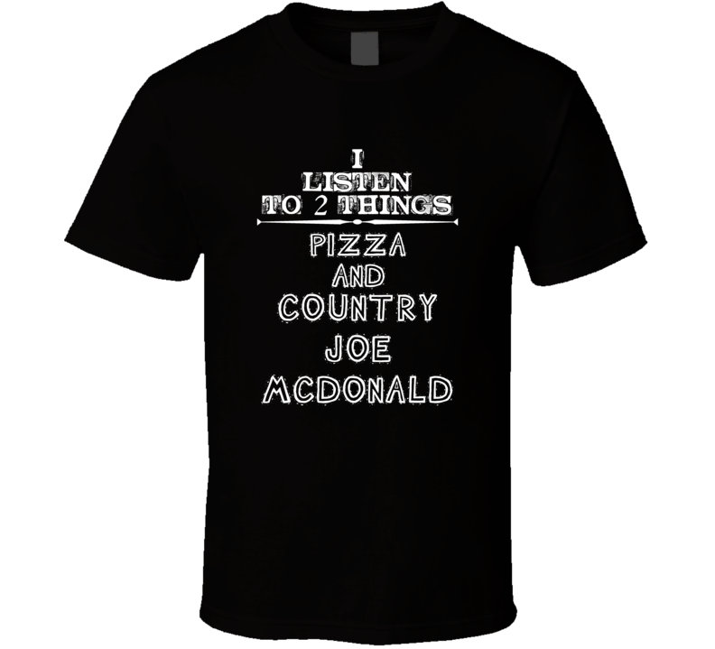 I Listen To 2 Things Pizza And Country Joe Mcdonald Cool T Shirt