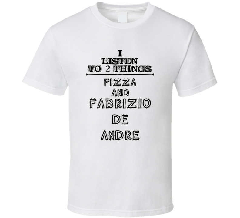 I Listen To 2 Things Pizza And Fabrizio De Andre Funny T Shirt