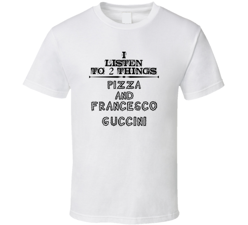 I Listen To 2 Things Pizza And Francesco Guccini Funny T Shirt