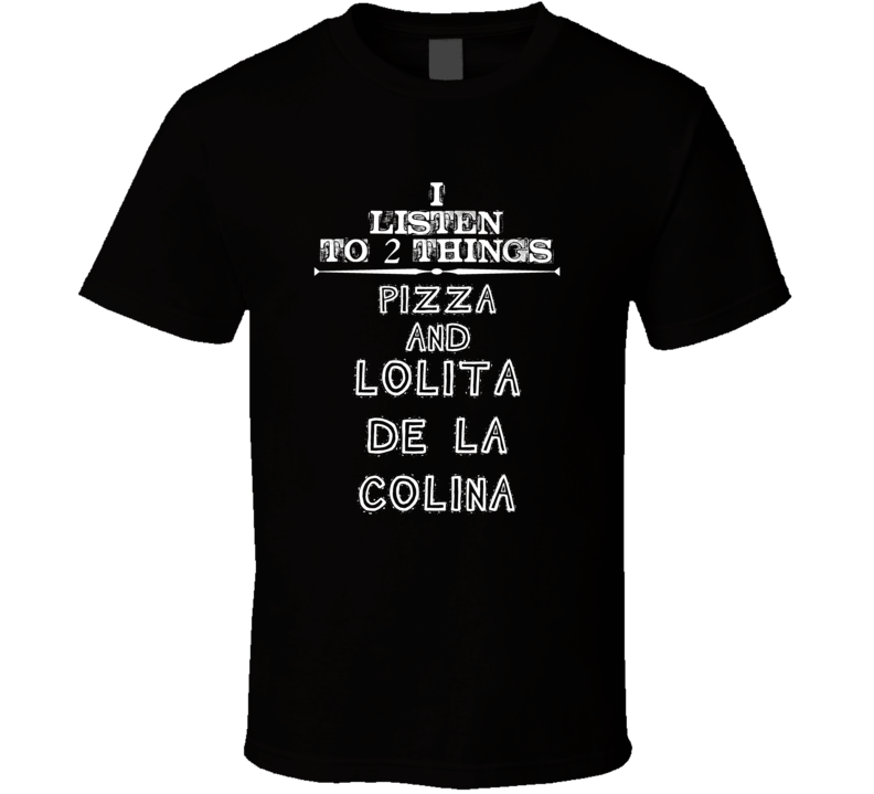 I Listen To 2 Things Pizza And Lolita De La Colina Cool T Shirt
