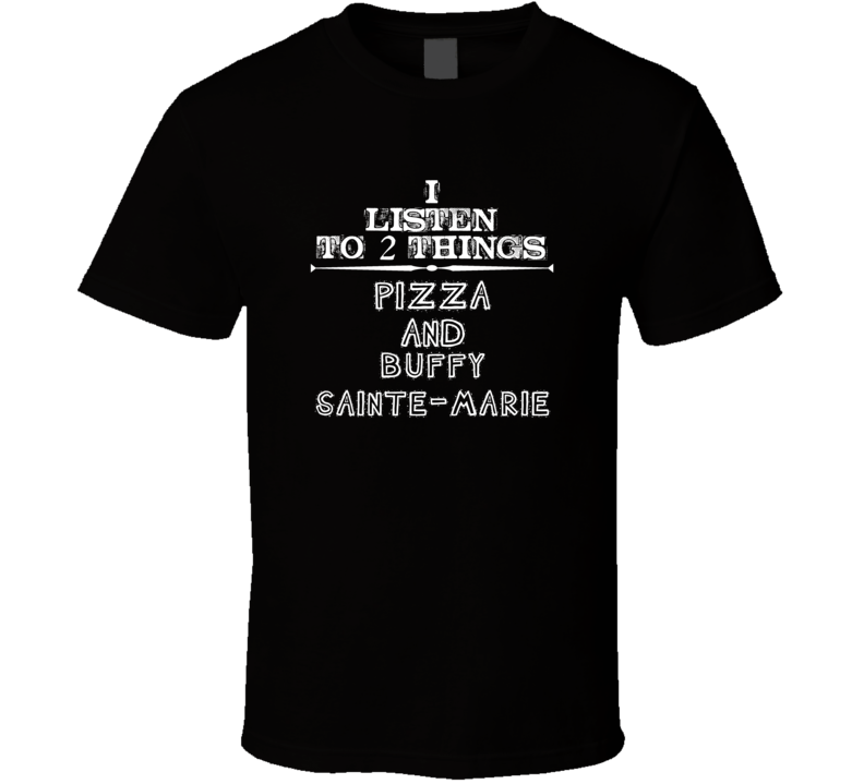 I Listen To 2 Things Pizza And Buffy Sainte-Marie Cool T Shirt