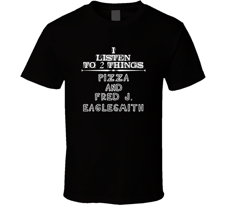 I Listen To 2 Things Pizza And Fred J. Eaglesmith Cool T Shirt