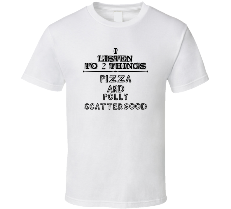 I Listen To 2 Things Pizza And Polly Scattergood Funny T Shirt