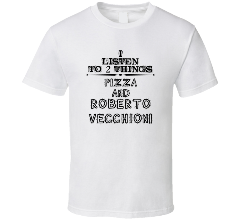 I Listen To 2 Things Pizza And Roberto Vecchioni Funny T Shirt