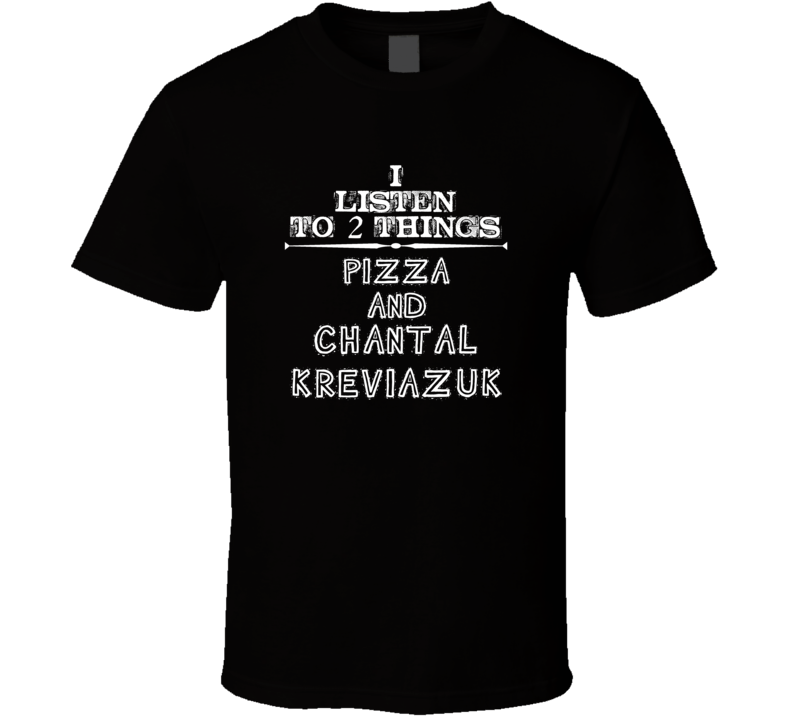 I Listen To 2 Things Pizza And Chantal Kreviazuk Cool T Shirt