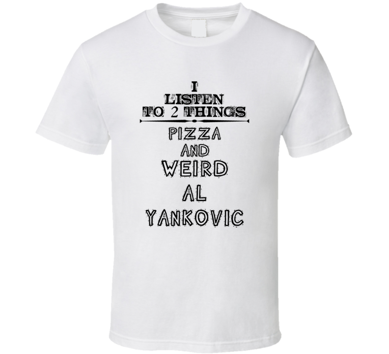 I Listen To 2 Things Pizza And Weird Al Yankovic Funny T Shirt