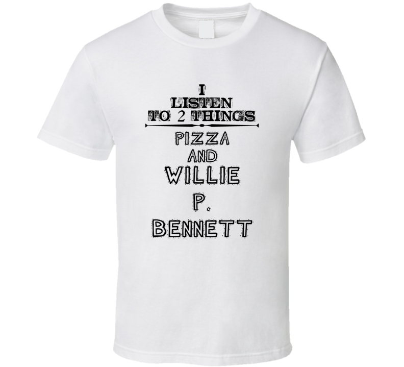I Listen To 2 Things Pizza And Willie P. Bennett Funny T Shirt