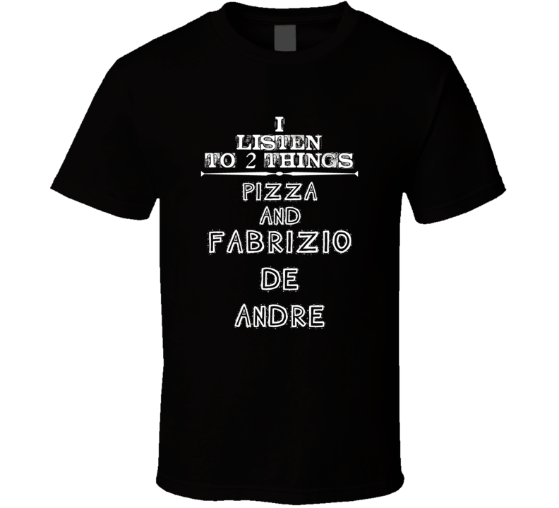 I Listen To 2 Things Pizza And Fabrizio De Andre Cool T Shirt