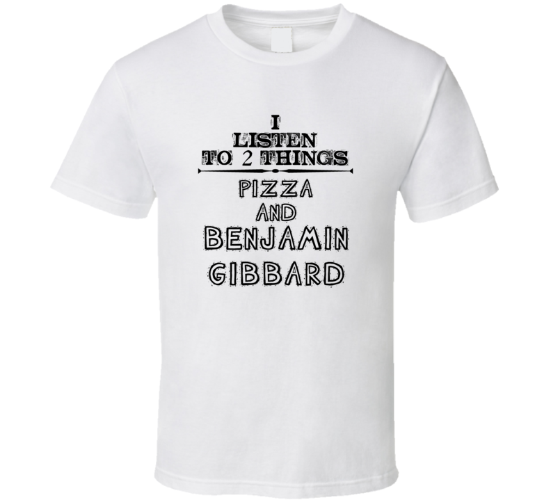 I Listen To 2 Things Pizza And Benjamin Gibbard Funny T Shirt