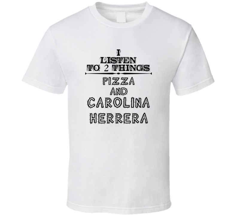 I Listen To 2 Things Pizza And Carolina Herrera Funny T Shirt