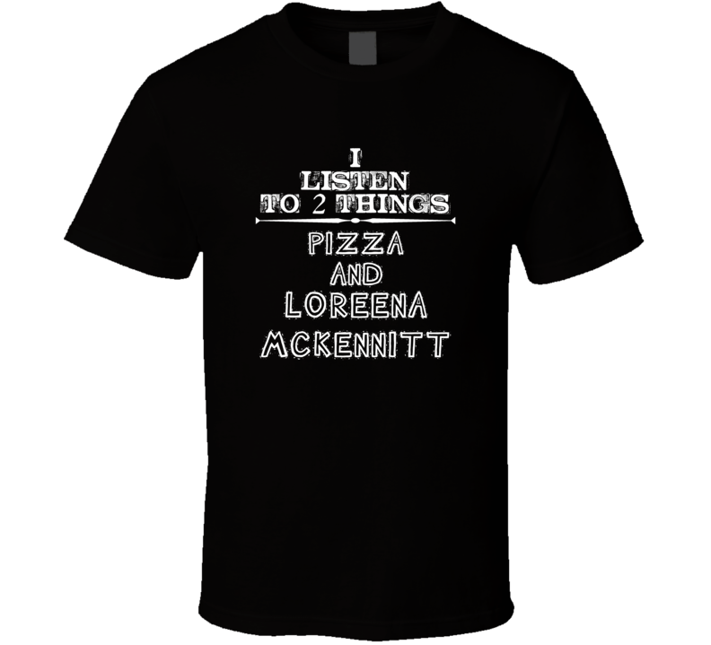 I Listen To 2 Things Pizza And Loreena Mckennitt Cool T Shirt