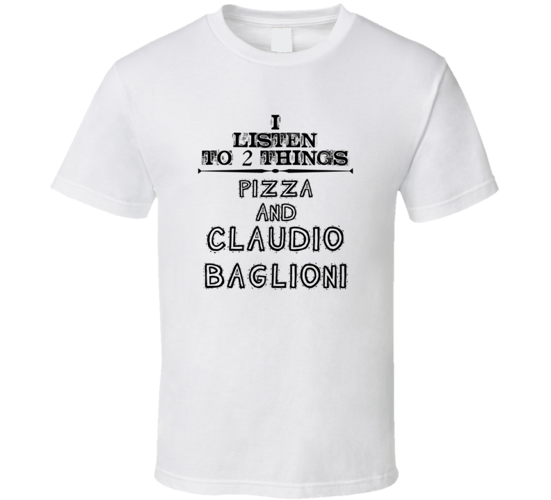 I Listen To 2 Things Pizza And Claudio Baglioni Funny T Shirt