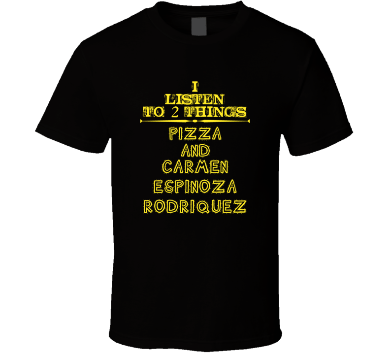 I Listen To 2 Things Pizza And Carmen Espinoza-Rodriquez Cool T Shirt