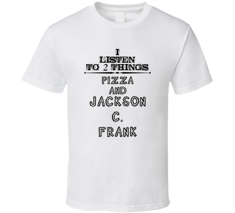 I Listen To 2 Things Pizza And Jackson C. Frank Funny T Shirt