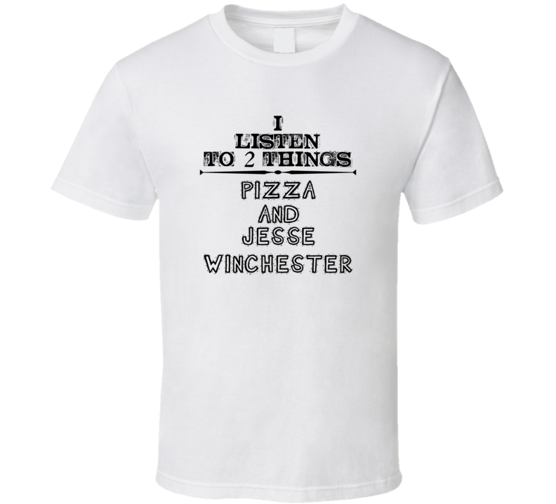 I Listen To 2 Things Pizza And Jesse Winchester Funny T Shirt