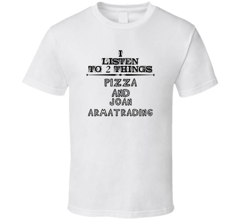 I Listen To 2 Things Pizza And Joan Armatrading Funny T Shirt