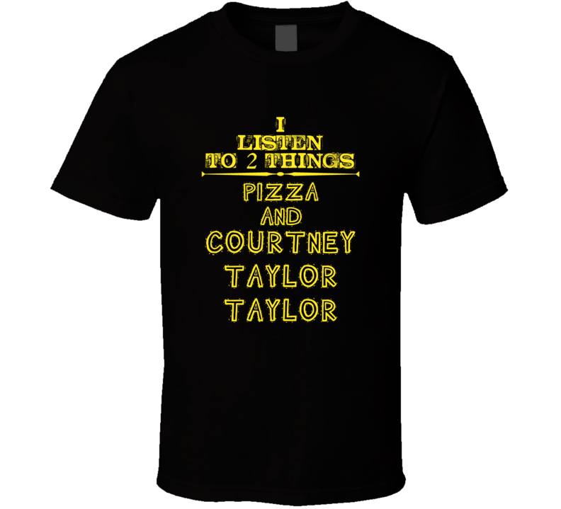 I Listen To 2 Things Pizza And Courtney Taylor-Taylor Cool T Shirt
