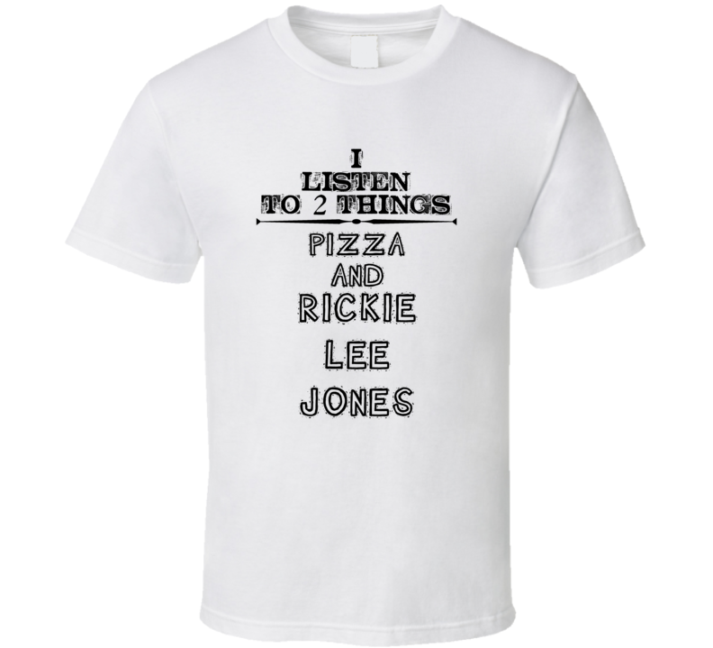 I Listen To 2 Things Pizza And Rickie Lee Jones Funny T Shirt