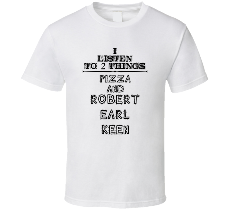 I Listen To 2 Things Pizza And Robert Earl Keen Funny T Shirt
