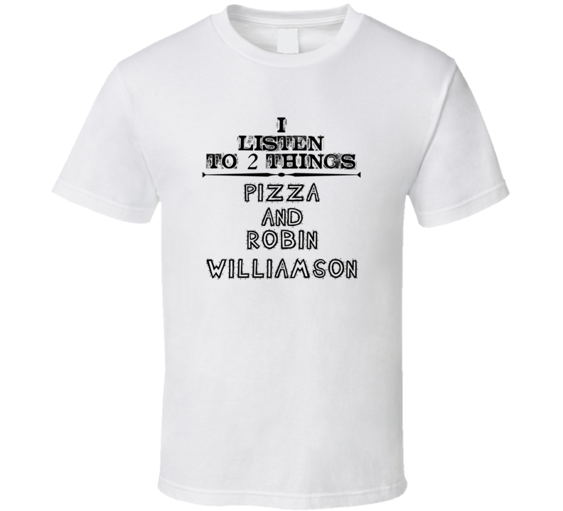 I Listen To 2 Things Pizza And Robin Williamson Funny T Shirt