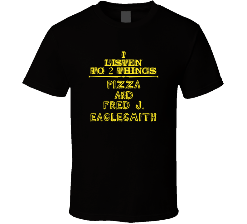 I Listen To 2 Things Pizza And Fred J. Eaglesmith Cool T Shirt