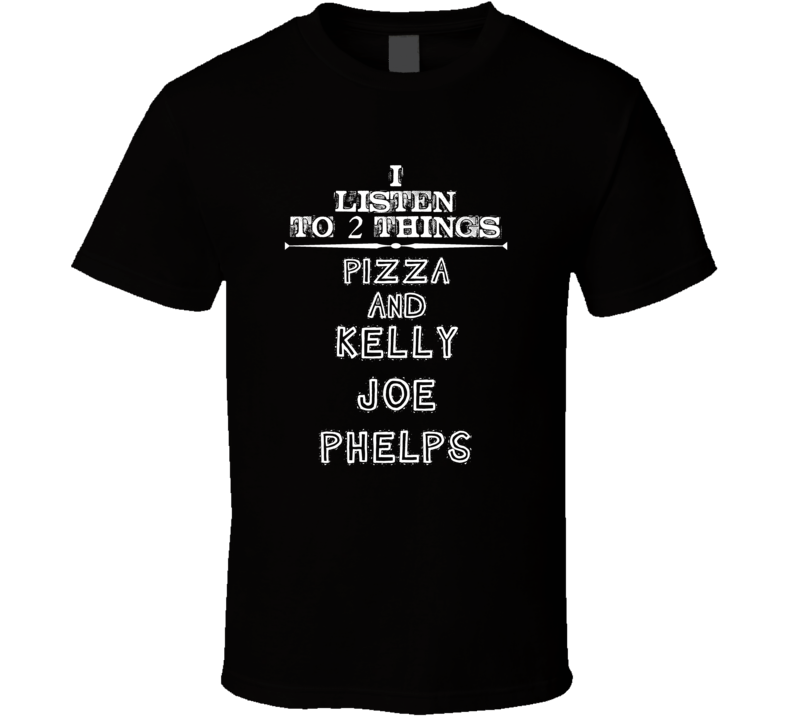 I Listen To 2 Things Pizza And Kelly Joe Phelps Cool T Shirt