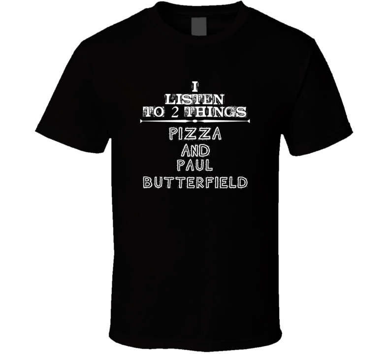 I Listen To 2 Things Pizza And Paul Butterfield Cool T Shirt