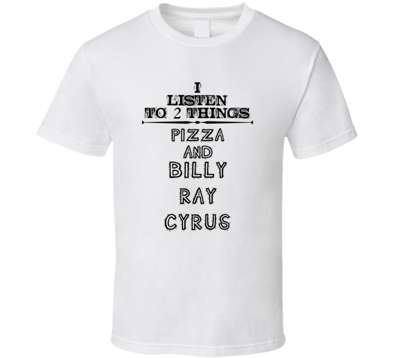 I Listen To 2 Things Pizza And Billy Ray Cyrus Funny T Shirt