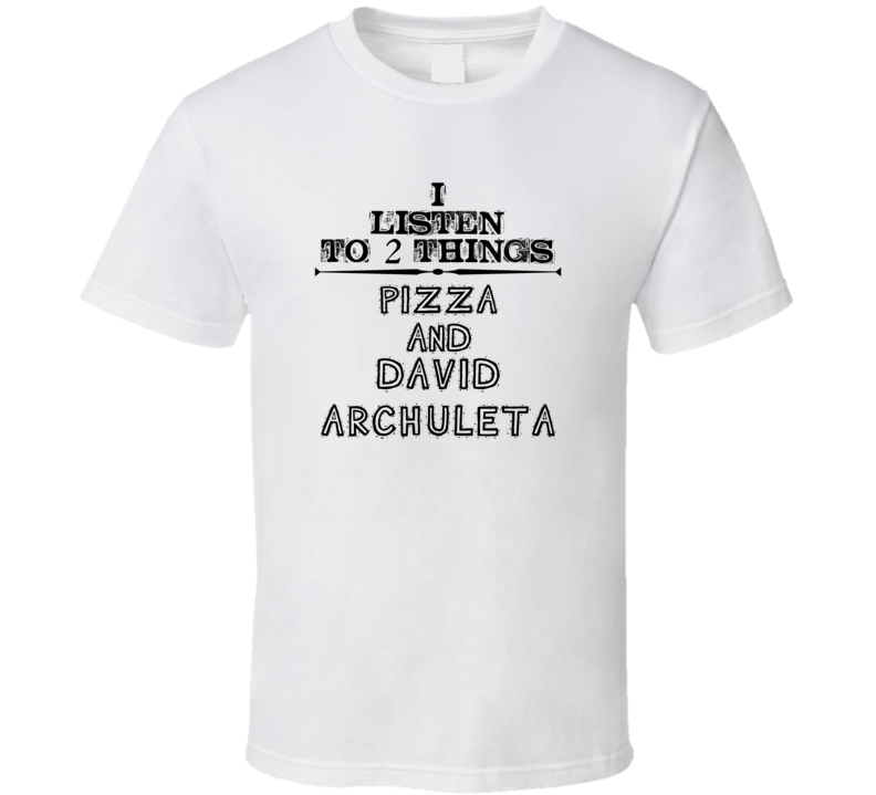I Listen To 2 Things Pizza And David Archuleta Funny T Shirt