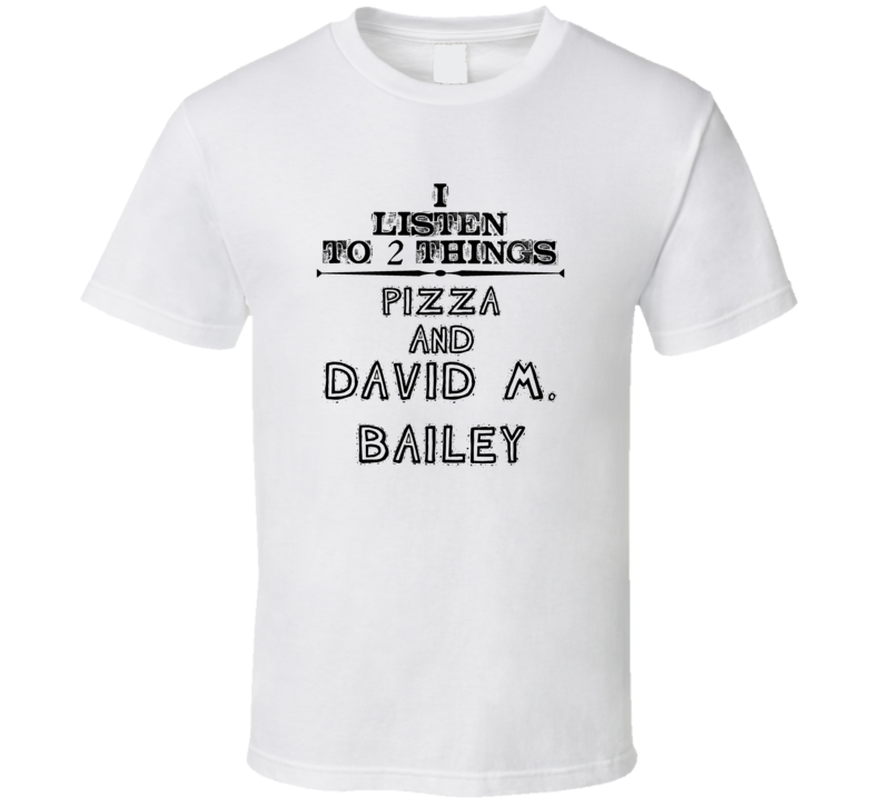 I Listen To 2 Things Pizza And David M. Bailey Funny T Shirt