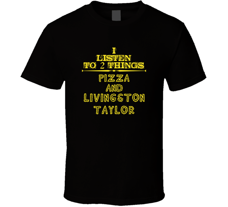 I Listen To 2 Things Pizza And Livingston Taylor Cool T Shirt