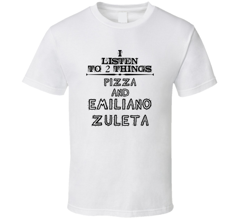 I Listen To 2 Things Pizza And Emiliano Zuleta Funny T Shirt