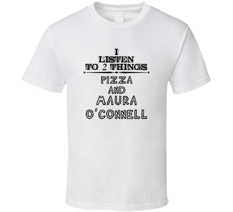 I Listen To 2 Things Pizza And Maura O'Connell Funny T Shirt