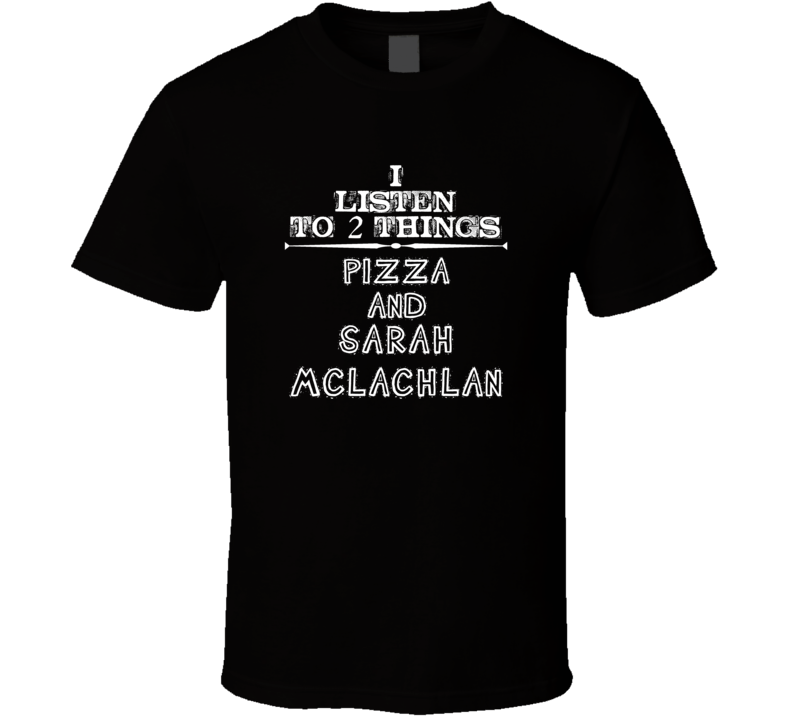 I Listen To 2 Things Pizza And Sarah Mclachlan Cool T Shirt