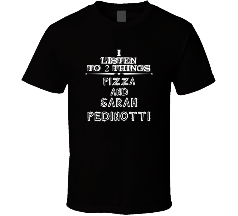I Listen To 2 Things Pizza And Sarah Pedinotti Cool T Shirt