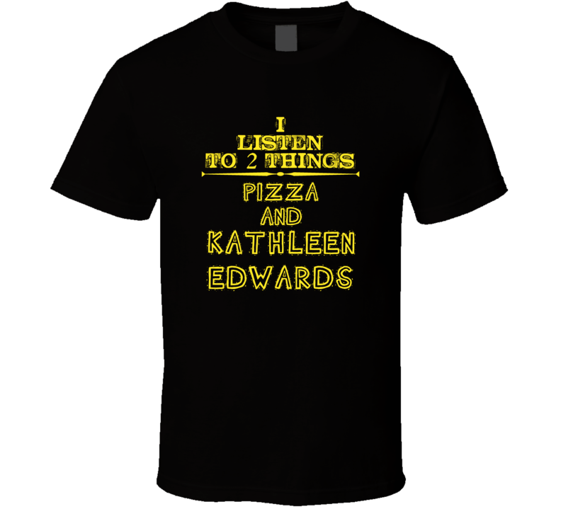 I Listen To 2 Things Pizza And Kathleen Edwards Cool T Shirt