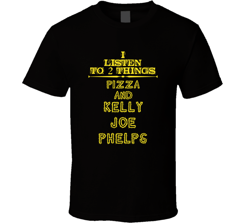 I Listen To 2 Things Pizza And Kelly Joe Phelps Cool T Shirt