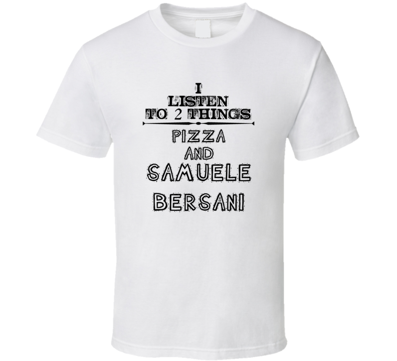 I Listen To 2 Things Pizza And Samuele Bersani Funny T Shirt