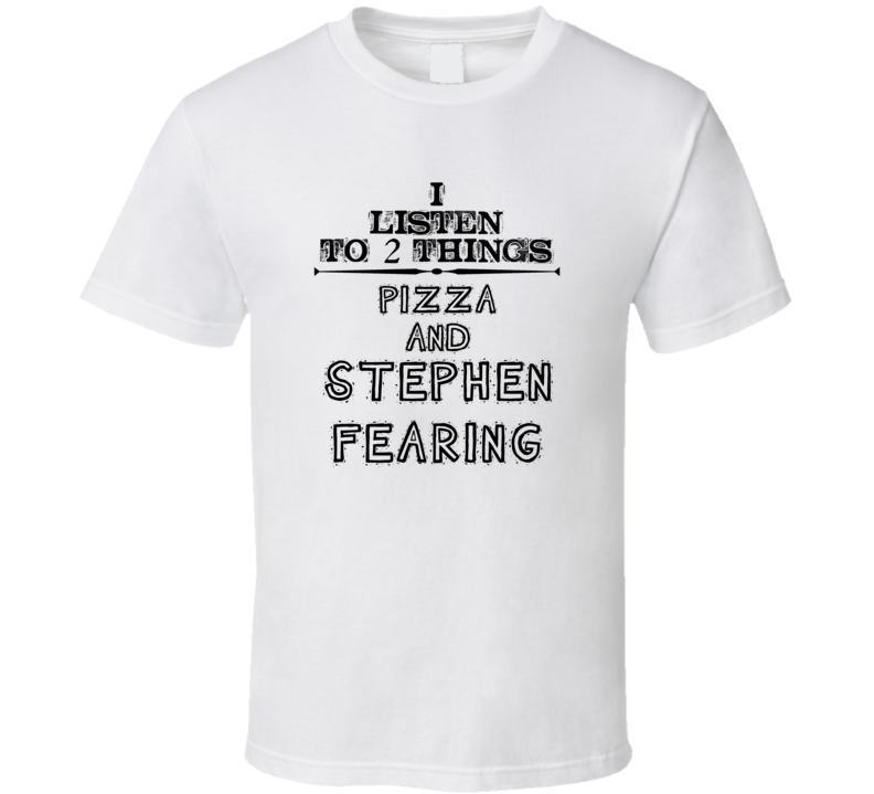 I Listen To 2 Things Pizza And Stephen Fearing Funny T Shirt