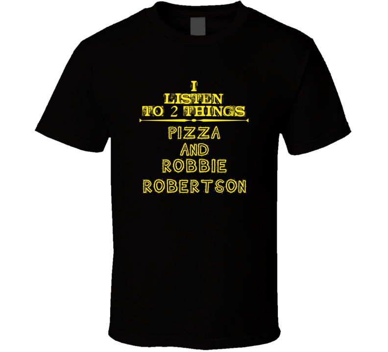 I Listen To 2 Things Pizza And Robbie Robertson Cool T Shirt