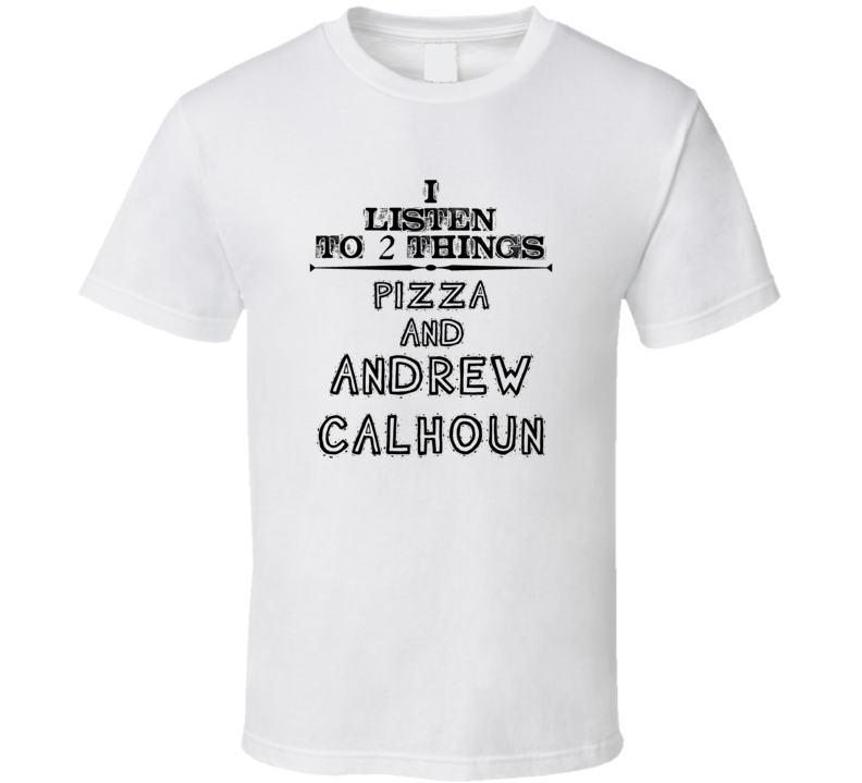 I Listen To 2 Things Pizza And Andrew Calhoun Funny T Shirt