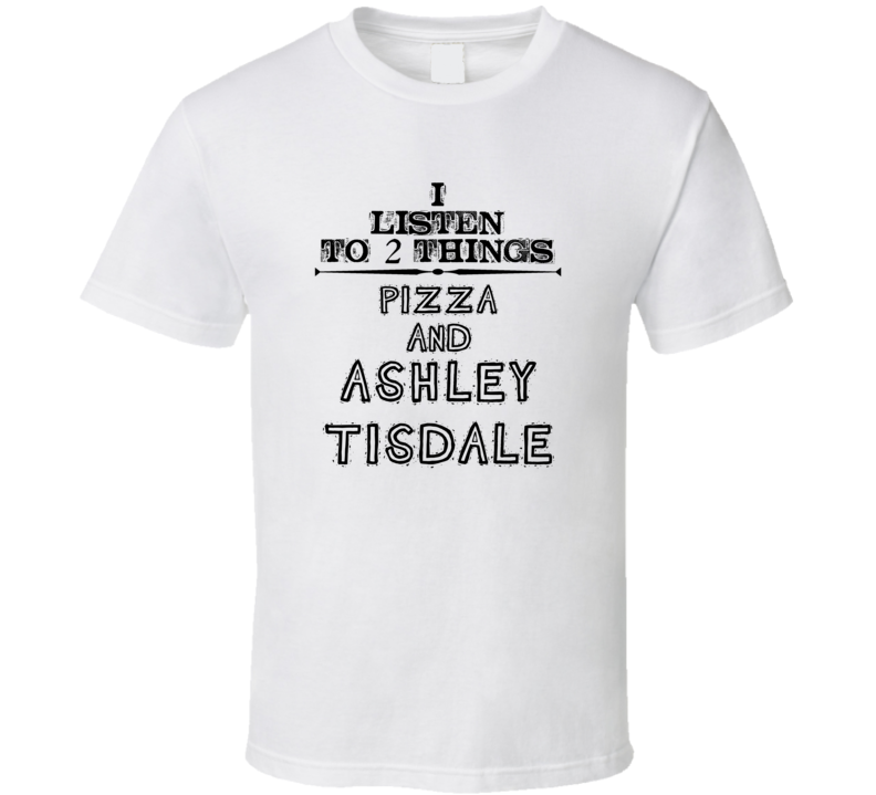 I Listen To 2 Things Pizza And Ashley Tisdale Funny T Shirt