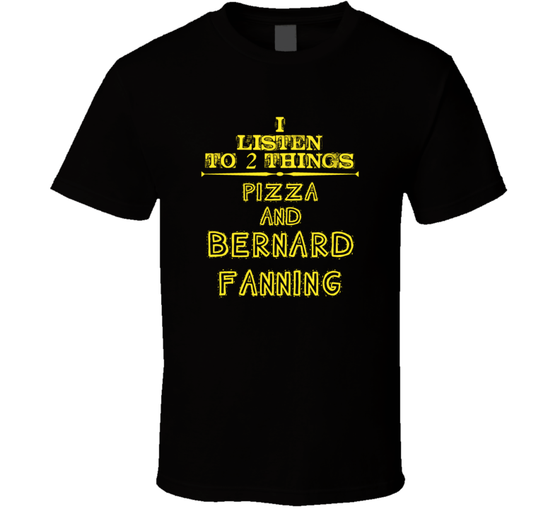 I Listen To 2 Things Pizza And Bernard Fanning Cool T Shirt