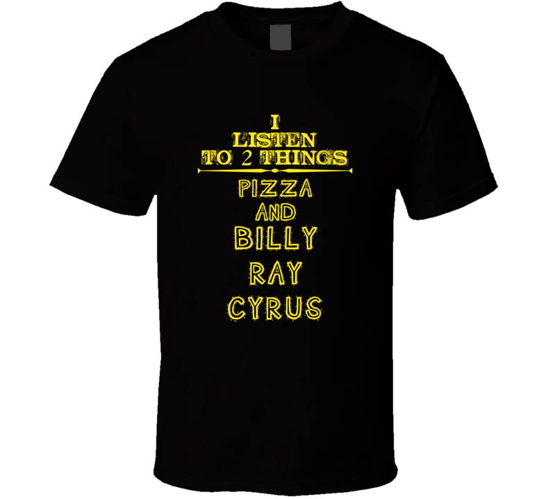 I Listen To 2 Things Pizza And Billy Ray Cyrus Cool T Shirt