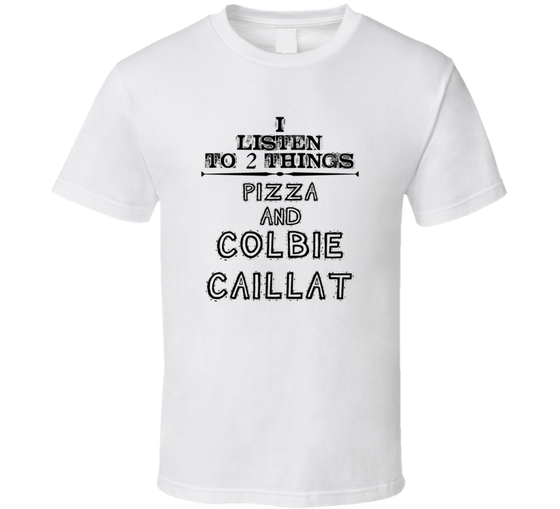 I Listen To 2 Things Pizza And Colbie Caillat Funny T Shirt