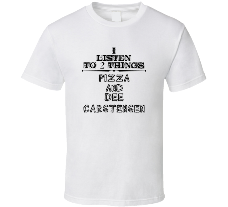 I Listen To 2 Things Pizza And Dee Carstensen Funny T Shirt