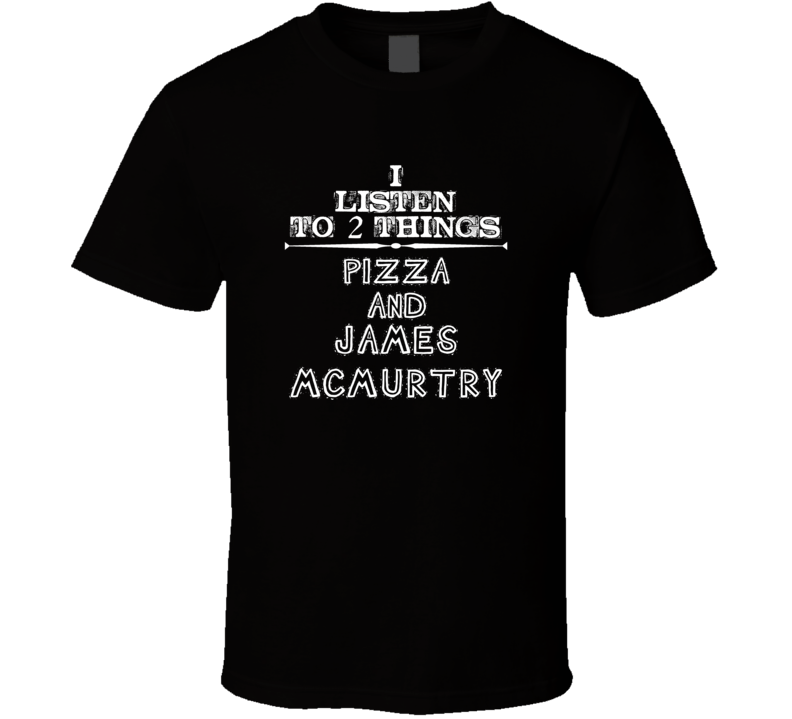 I Listen To 2 Things Pizza And James Mcmurtry Cool T Shirt